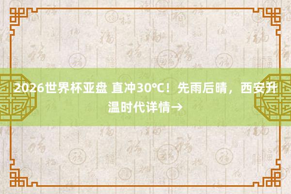 2026世界杯亚盘 直冲30℃！先雨后晴，西安升温时代详情→