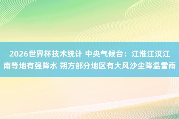2026世界杯技术统计 中央气候台：江淮江汉江南等地有强降水 朔方部分地区有大风沙尘降温雷雨