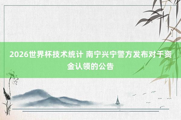 2026世界杯技术统计 南宁兴宁警方发布对于资金认领的公告