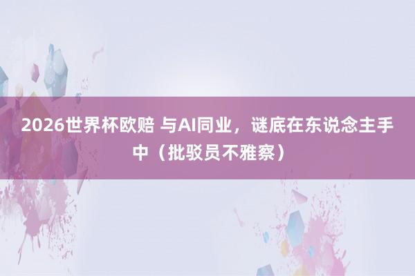 2026世界杯欧赔 与AI同业，谜底在东说念主手中（批驳员不雅察）