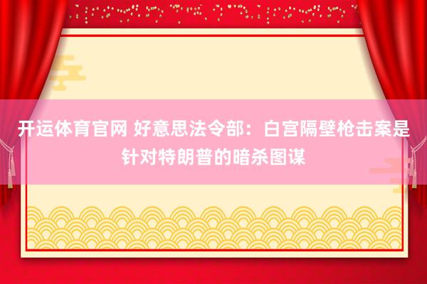 开运体育官网 好意思法令部：白宫隔壁枪击案是针对特朗普的暗杀图谋