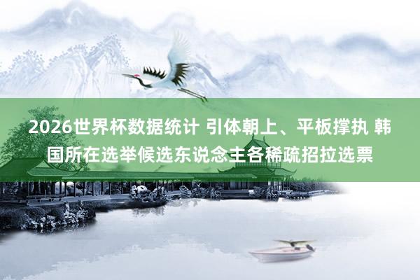 2026世界杯数据统计 引体朝上、平板撑执 韩国所在选举候选东说念主各稀疏招拉选票