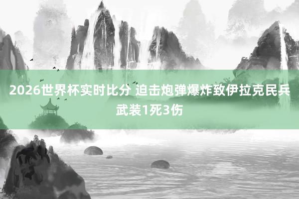 2026世界杯实时比分 迫击炮弹爆炸致伊拉克民兵武装1死3伤