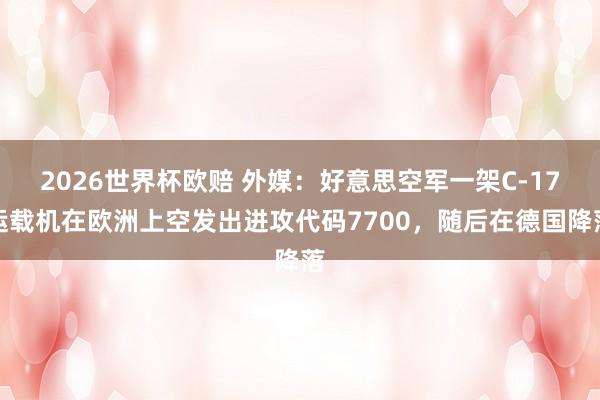 2026世界杯欧赔 外媒：好意思空军一架C-17运载机在欧洲上空发出进攻代码7700，随后在德国降落
