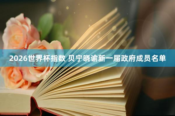 2026世界杯指数 贝宁晓谕新一届政府成员名单