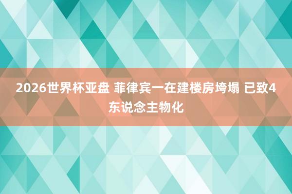 2026世界杯亚盘 菲律宾一在建楼房垮塌 已致4东说念主物化