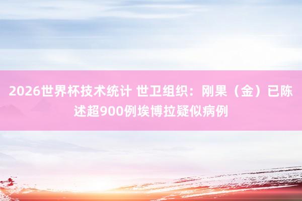 2026世界杯技术统计 世卫组织：刚果（金）已陈述超900例埃博拉疑似病例