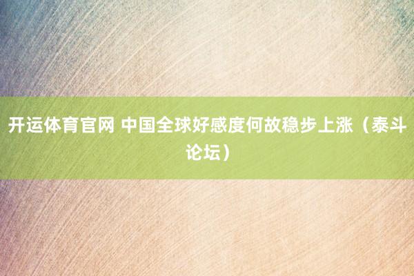 开运体育官网 中国全球好感度何故稳步上涨（泰斗论坛）