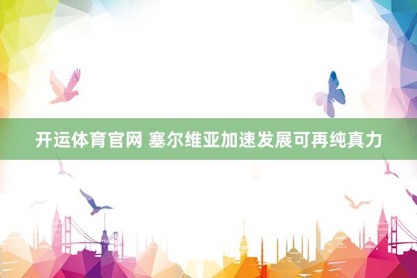 开运体育官网 塞尔维亚加速发展可再纯真力