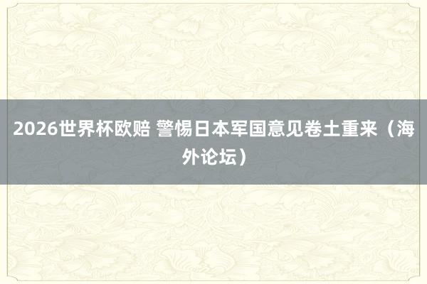 2026世界杯欧赔 警惕日本军国意见卷土重来（海外论坛）