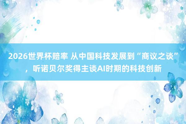 2026世界杯赔率 从中国科技发展到“商议之谈”，听诺贝尔奖得主谈AI时期的科技创新