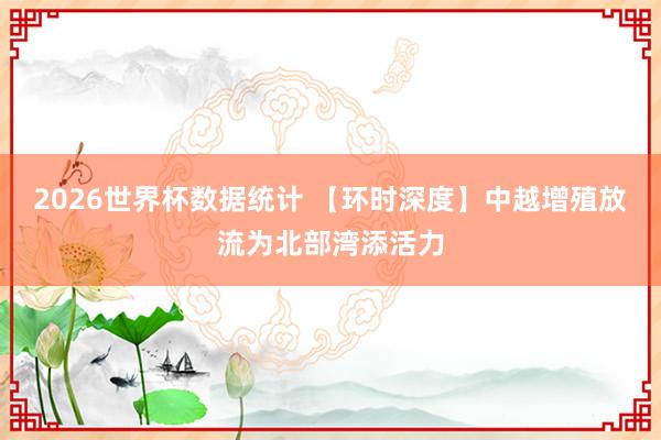 2026世界杯数据统计 【环时深度】中越增殖放流为北部湾添活力