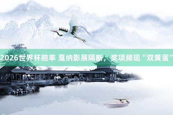 2026世界杯赔率 戛纳影展隔断，奖项频现“双黄蛋”