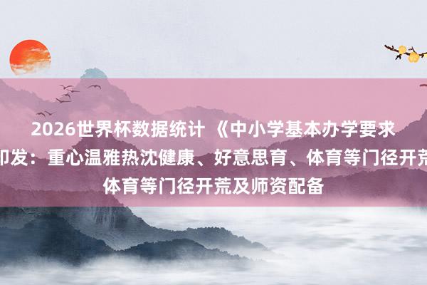 2026世界杯数据统计 《中小学基本办学要求底线要求》印发：重心温雅热沈健康、好意思育、体育等门径开荒及师资配备