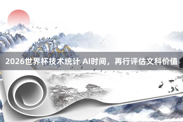 2026世界杯技术统计 AI时间，再行评估文科价值