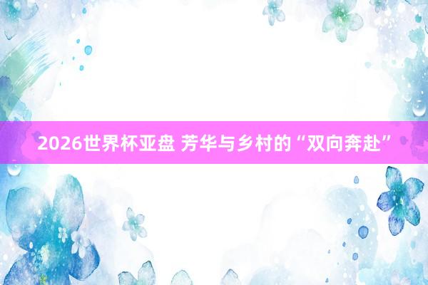 2026世界杯亚盘 芳华与乡村的“双向奔赴”