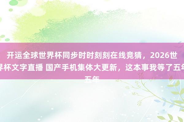 开运全球世界杯同步时时刻刻在线竞猜，2026世界杯文字直播 国产手机集体大更新，这本事我等了五年