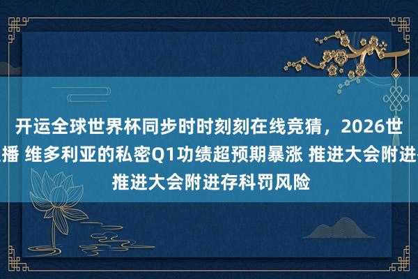 开运全球世界杯同步时时刻刻在线竞猜，2026世界杯文字直播 维多利亚的私密Q1功绩超预期暴涨 推进大会附进存科罚风险