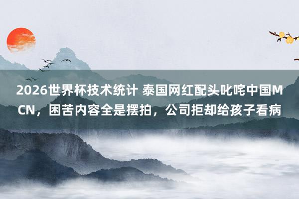 2026世界杯技术统计 泰国网红配头叱咤中国MCN，困苦内容全是摆拍，公司拒却给孩子看病