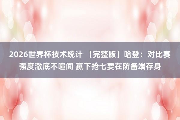 2026世界杯技术统计 【完整版】哈登：对比赛强度澈底不喧阗 赢下抢七要在防备端存身
