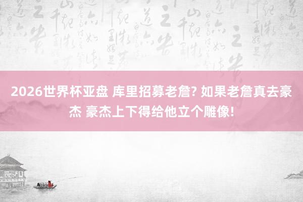 2026世界杯亚盘 库里招募老詹? 如果老詹真去豪杰 豪杰上下得给他立个雕像!