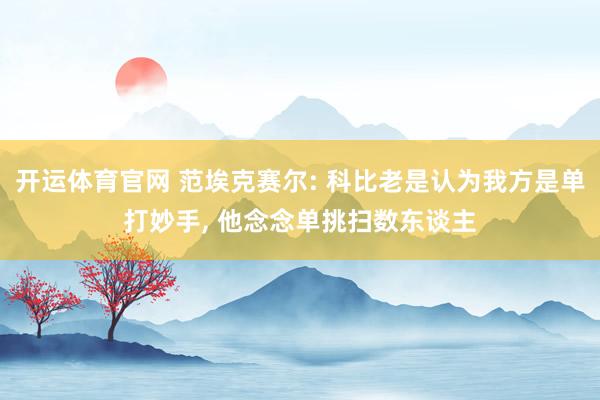 开运体育官网 范埃克赛尔: 科比老是认为我方是单打妙手， 他念念单挑扫数东谈主