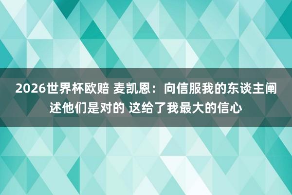 2026世界杯欧赔 麦凯恩：向信服我的东谈主阐述他们是对的 这给了我最大的信心