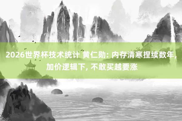 2026世界杯技术统计 黄仁勋: 内存清寒捏续数年， 加价逻辑下， 不敢买越要涨