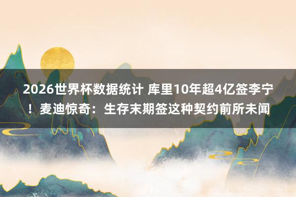 2026世界杯数据统计 库里10年超4亿签李宁！麦迪惊奇：生存末期签这种契约前所未闻