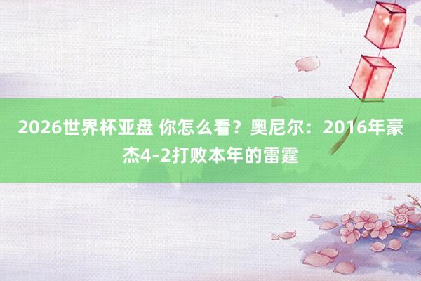 2026世界杯亚盘 你怎么看？奥尼尔：2016年豪杰4-2打败本年的雷霆