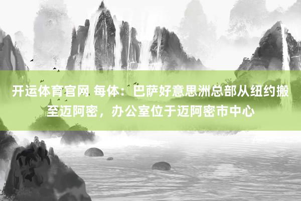 开运体育官网 每体：巴萨好意思洲总部从纽约搬至迈阿密，办公室位于迈阿密市中心