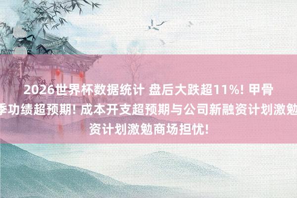 2026世界杯数据统计 盘后大跌超11%! 甲骨文第四财季功绩超预期! 成本开支超预期与公司新融资计划激勉商场担忧!