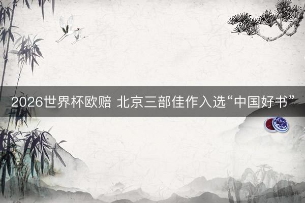 2026世界杯欧赔 北京三部佳作入选“中国好书”
