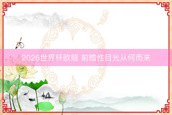 2026世界杯欧赔 前瞻性目光从何而来