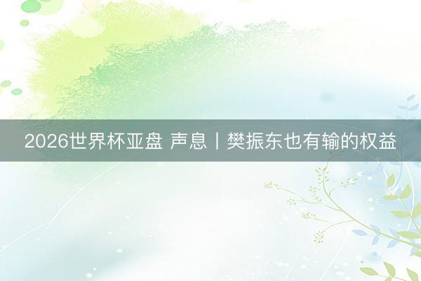 2026世界杯亚盘 声息丨樊振东也有输的权益