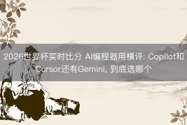 2026世界杯实时比分 AI编程器用横评: Copilot和Cursor还有Gemini， 到底选哪个