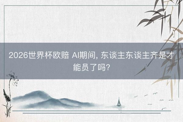 2026世界杯欧赔 AI期间， 东谈主东谈主齐是才能员了吗?