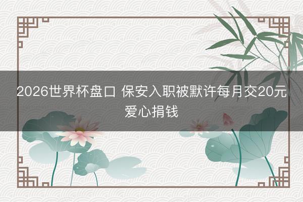 2026世界杯盘口 保安入职被默许每月交20元爱心捐钱