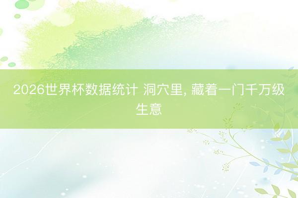 2026世界杯数据统计 洞穴里， 藏着一门千万级生意